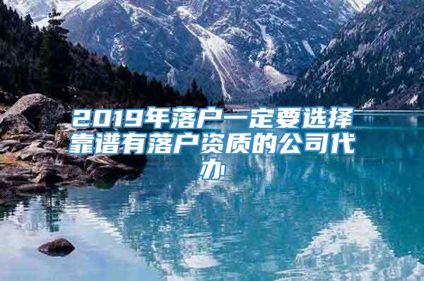 2019年落户一定要选择靠谱有落户资质的公司代办