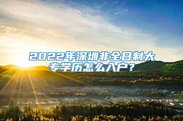 2022年深圳非全日制大专学历怎么入户？