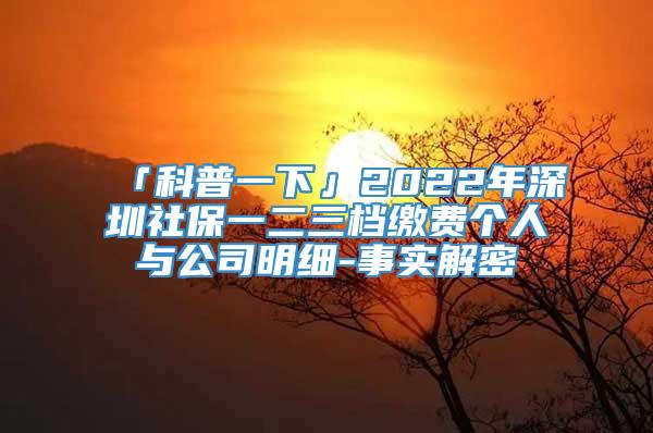 「科普一下」2022年深圳社保一二三档缴费个人与公司明细-事实解密