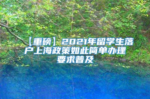 【重磅】2021年留学生落户上海政策如此简单办理要求普及