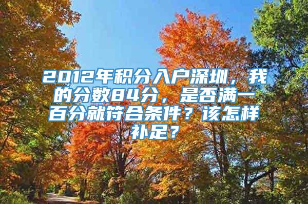 2012年积分入户深圳，我的分数84分，是否满一百分就符合条件？该怎样补足？