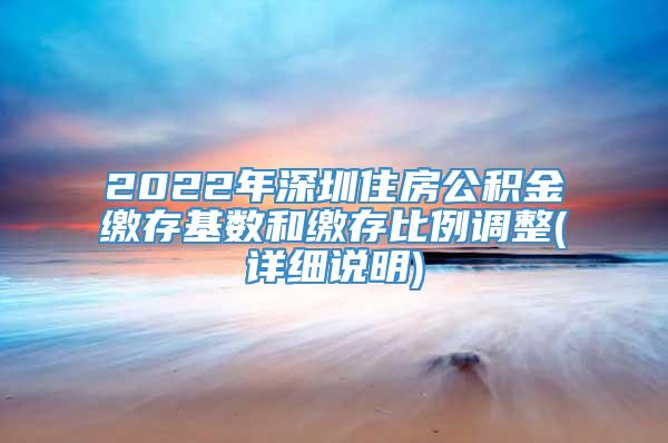 2022年深圳住房公积金缴存基数和缴存比例调整(详细说明)