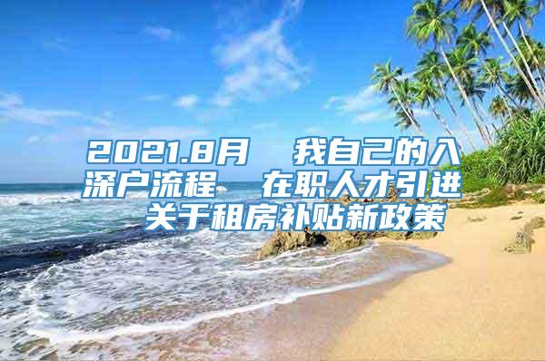 2021.8月  我自己的入深户流程  在职人才引进  关于租房补贴新政策