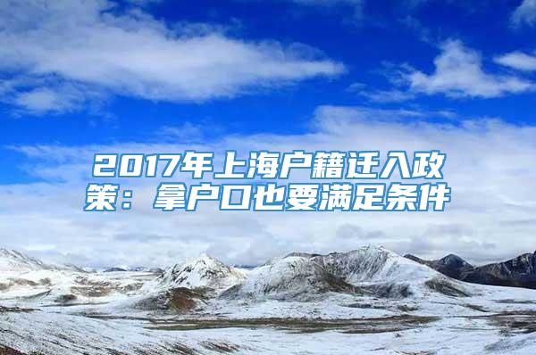 2017年上海户籍迁入政策：拿户口也要满足条件