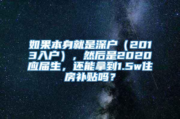 如果本身就是深户（2013入户），然后是2020应届生，还能拿到1.5w住房补贴吗？