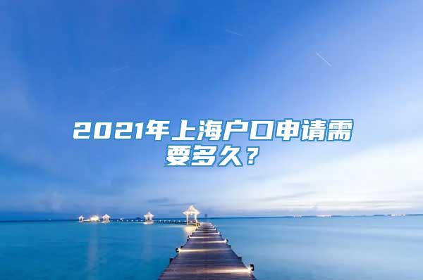 2021年上海户口申请需要多久？