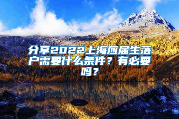 分享2022上海应届生落户需要什么条件？有必要吗？