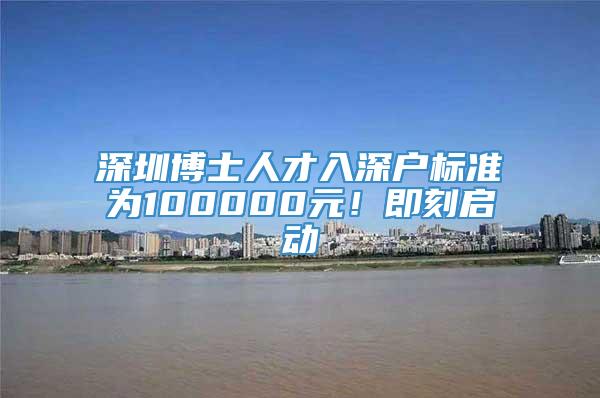 深圳博士人才入深户标准为100000元！即刻启动