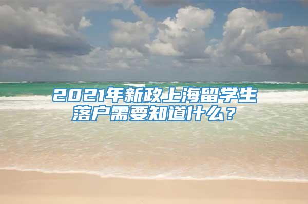 2021年新政上海留学生落户需要知道什么？