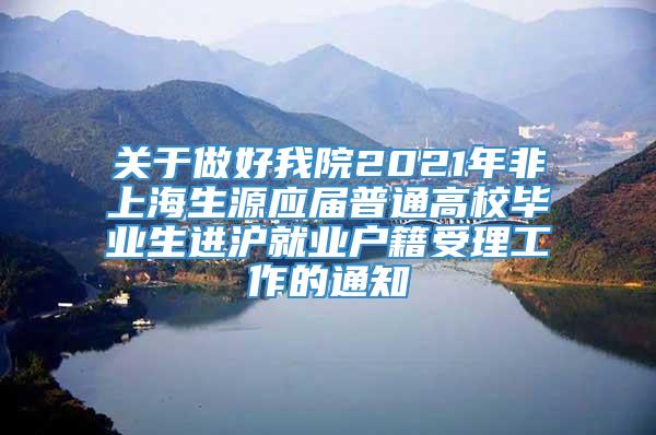 关于做好我院2021年非上海生源应届普通高校毕业生进沪就业户籍受理工作的通知