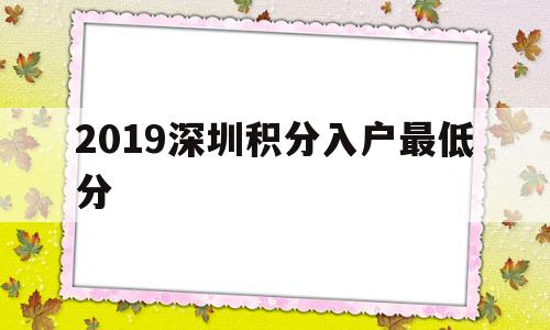 2019深圳积分入户最低分(2019年深圳积分入户多少分)