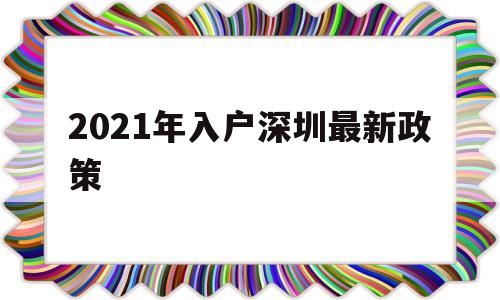 2021年入户深圳最新政策(2021年入户深圳最新政策有没有以居住条件为积分的要求) 深圳积分入户政策