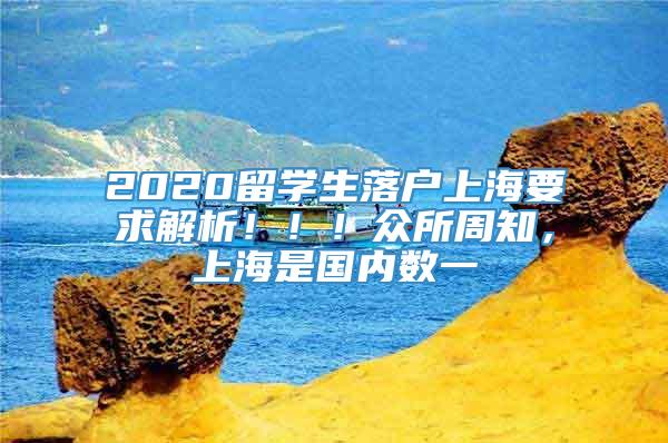 2020留学生落户上海要求解析！！！众所周知，上海是国内数一