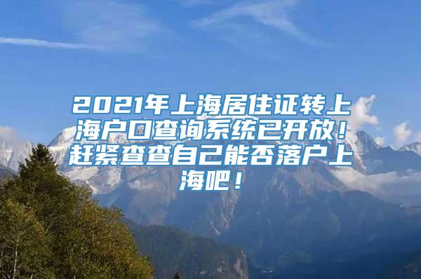 2021年上海居住证转上海户口查询系统已开放！赶紧查查自己能否落户上海吧！