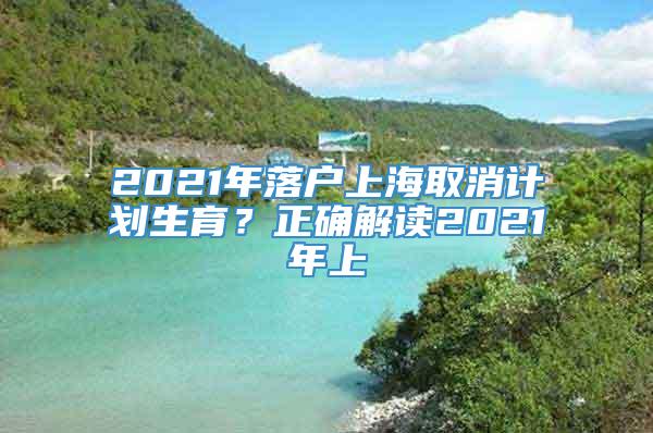 2021年落户上海取消计划生育？正确解读2021年上