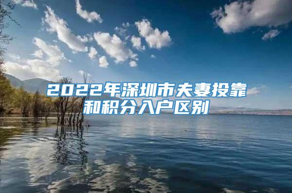 2022年深圳市夫妻投靠和积分入户区别