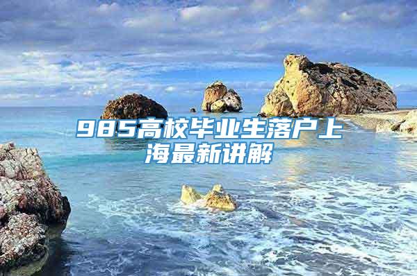 985高校毕业生落户上海最新讲解