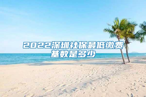 2022深圳社保最低缴费基数是多少