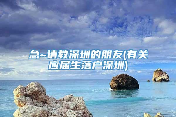 急~请教深圳的朋友(有关应届生落户深圳)