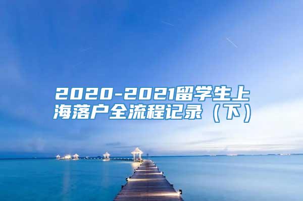 2020-2021留学生上海落户全流程记录（下）