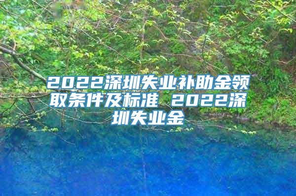 2022深圳失业补助金领取条件及标准 2022深圳失业金