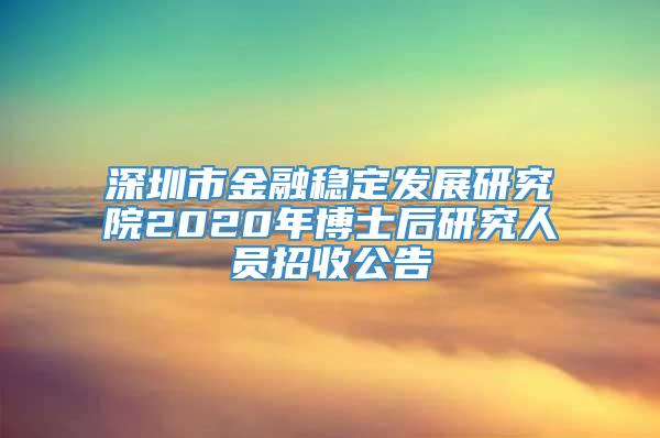 深圳市金融稳定发展研究院2020年博士后研究人员招收公告