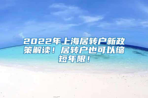 2022年上海居转户新政策解读！居转户也可以缩短年限！