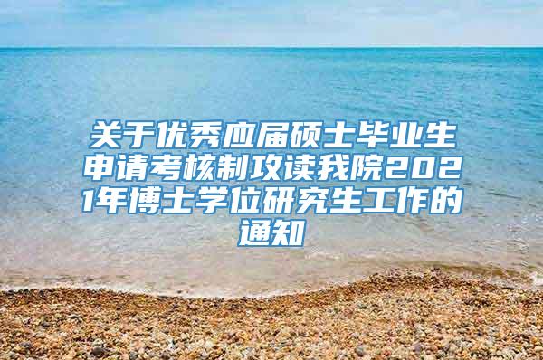 关于优秀应届硕士毕业生申请考核制攻读我院2021年博士学位研究生工作的通知