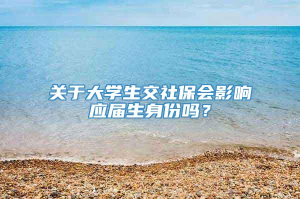 关于大学生交社保会影响应届生身份吗？