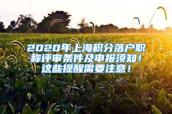 2020年上海积分落户职称评审条件及申报须知！这些提醒需要注意！