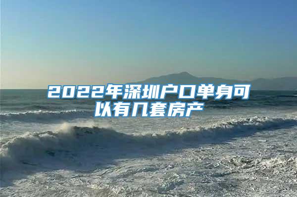 2022年深圳户口单身可以有几套房产