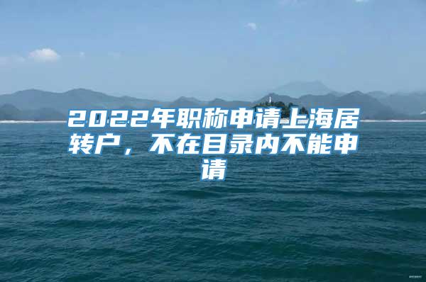 2022年职称申请上海居转户，不在目录内不能申请