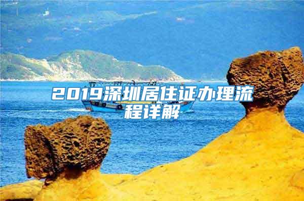 2019深圳居住证办理流程详解