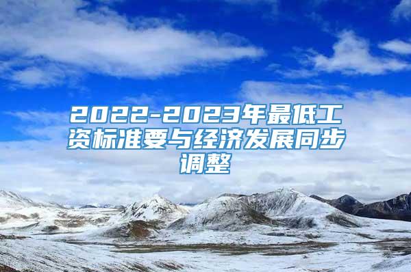 2022-2023年最低工资标准要与经济发展同步调整