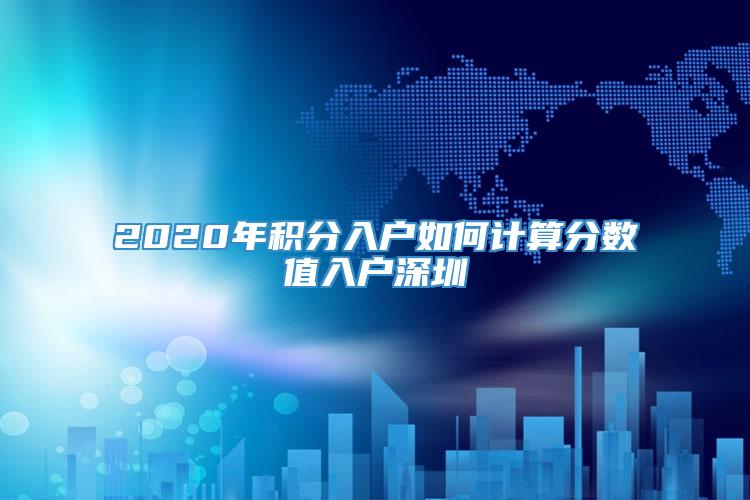 2020年积分入户如何计算分数值入户深圳