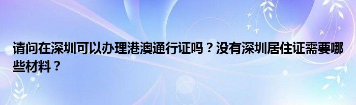 请问在深圳可以办理港澳通行证吗？没有深圳居住证需要哪些材料？