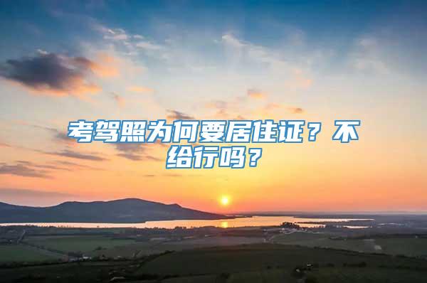 考驾照为何要居住证？不给行吗？