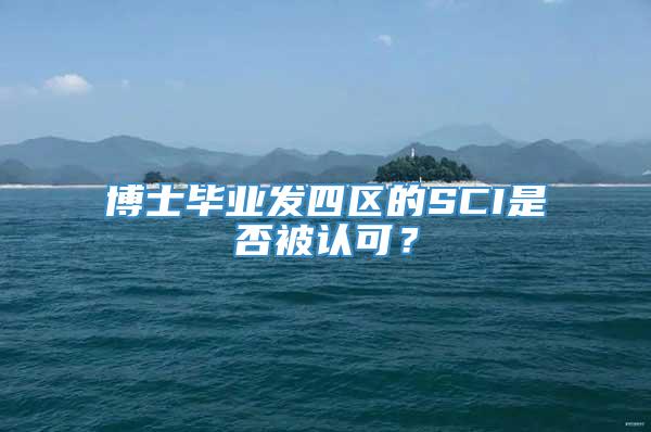 博士毕业发四区的SCI是否被认可？