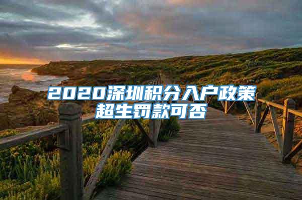 2020深圳积分入户政策超生罚款可否