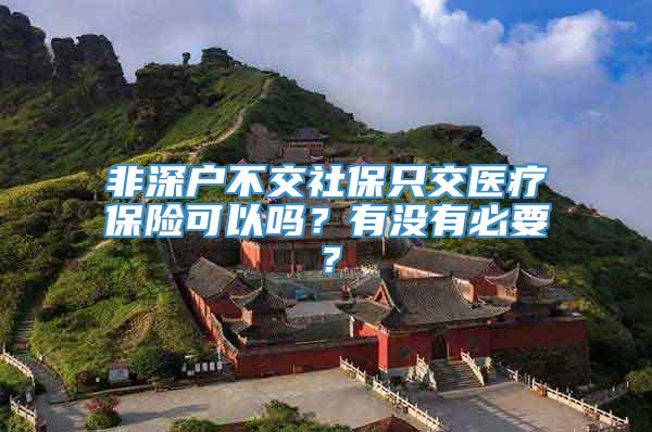 非深户不交社保只交医疗保险可以吗？有没有必要？