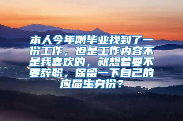 本人今年刚毕业找到了一份工作，但是工作内容不是我喜欢的，就想着要不要辞职，保留一下自己的应届生身份？