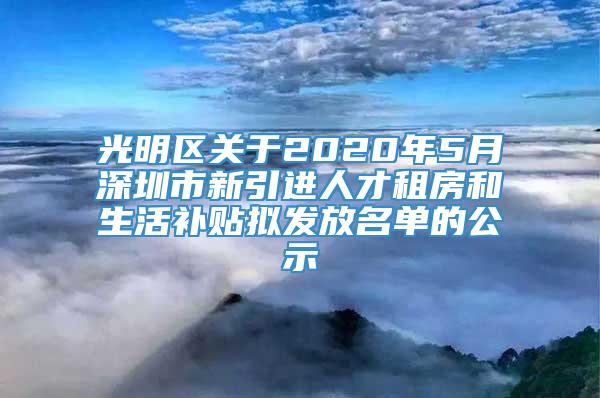 光明区关于2020年5月深圳市新引进人才租房和生活补贴拟发放名单的公示