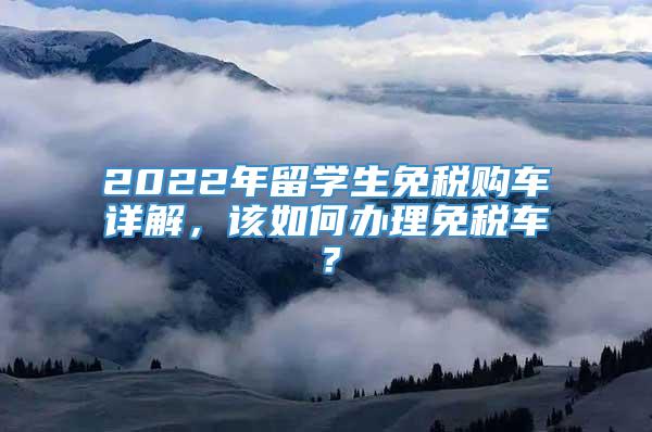 2022年留学生免税购车详解，该如何办理免税车？