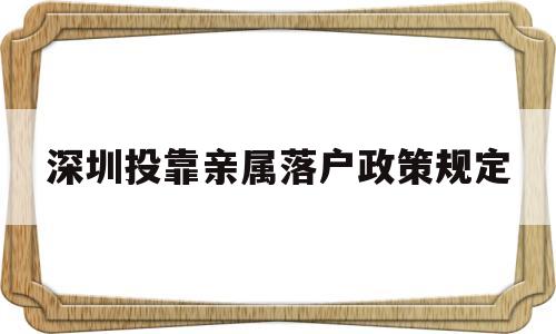 深圳投靠亲属落户政策规定(深圳父母投靠子女户口迁移条件及程序)