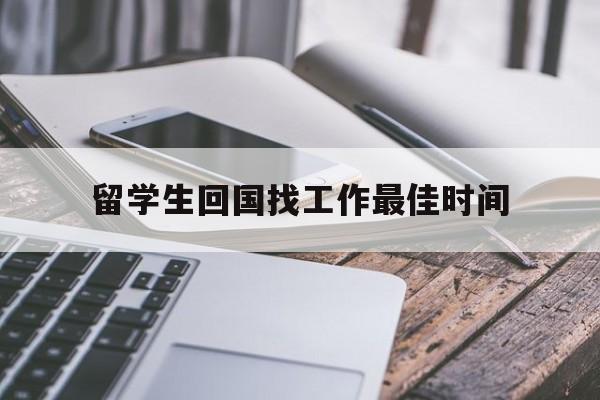 留学生回国找工作最佳时间(留学生毕业回国找工作一般多久能找到)