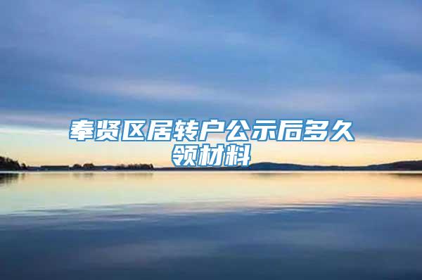 奉贤区居转户公示后多久领材料