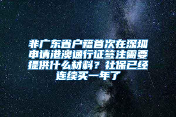 非广东省户籍首次在深圳申请港澳通行证签注需要提供什么材料？社保已经连续买一年了