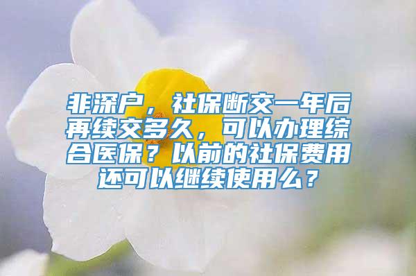 非深户，社保断交一年后再续交多久，可以办理综合医保？以前的社保费用还可以继续使用么？