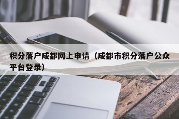 积分落户成都网上申请（成都市积分落户公众平台登录）