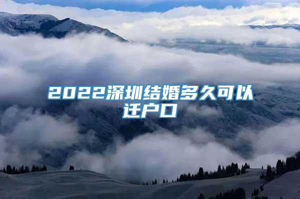 2022深圳结婚多久可以迁户口